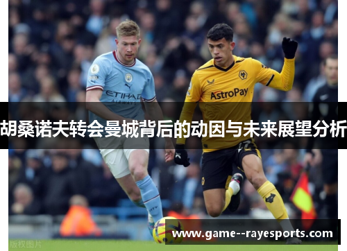 胡桑诺夫转会曼城背后的动因与未来展望分析