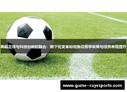 英超足球与科技创新的融合：数字化变革如何推动赛事发展与球员表现提升