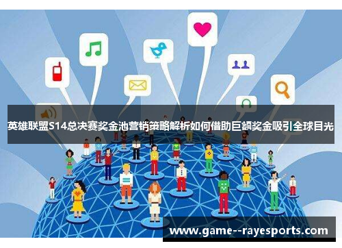 英雄联盟S14总决赛奖金池营销策略解析如何借助巨额奖金吸引全球目光