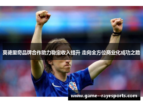 莫德里奇品牌合作助力稳定收入提升 走向全方位商业化成功之路