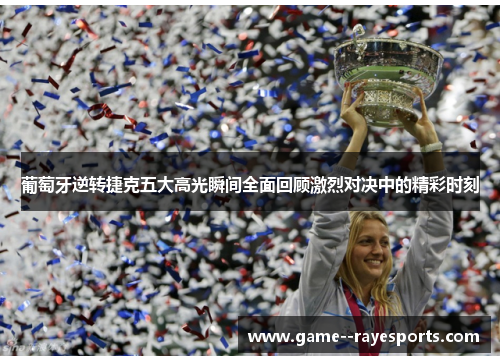 葡萄牙逆转捷克五大高光瞬间全面回顾激烈对决中的精彩时刻