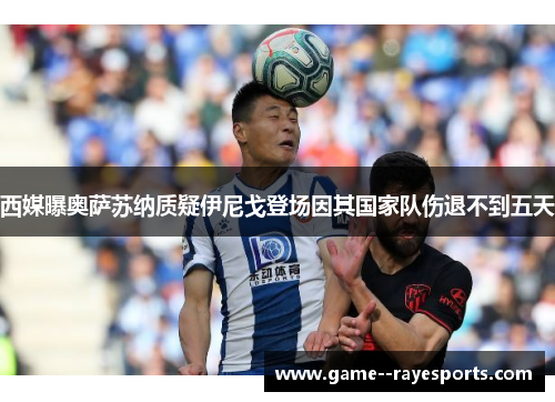 西媒曝奥萨苏纳质疑伊尼戈登场因其国家队伤退不到五天