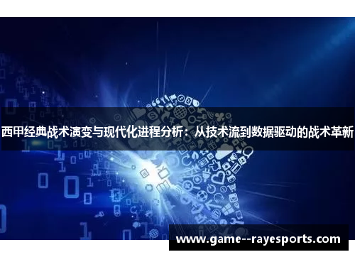 西甲经典战术演变与现代化进程分析：从技术流到数据驱动的战术革新