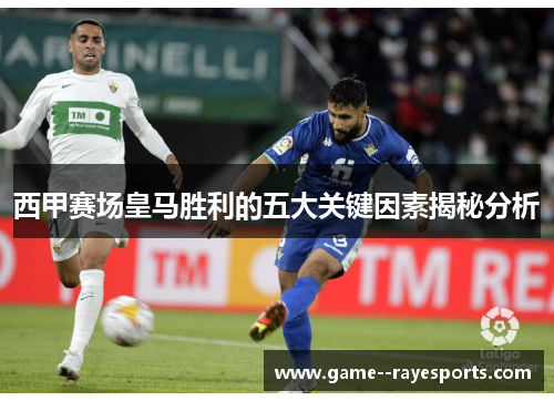 西甲赛场皇马胜利的五大关键因素揭秘分析