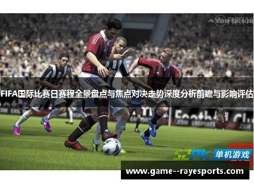 FIFA国际比赛日赛程全景盘点与焦点对决走势深度分析前瞻与影响评估