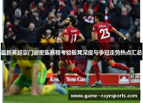 最新英超豪门迎密集赛程考验板凳深度与争冠走势热点汇总