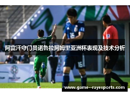 阿富汗守门员诺鲁拉阿姆里亚洲杯表现及技术分析