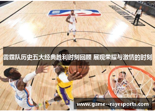 雷霆队历史五大经典胜利时刻回顾 展现荣耀与激情的时刻