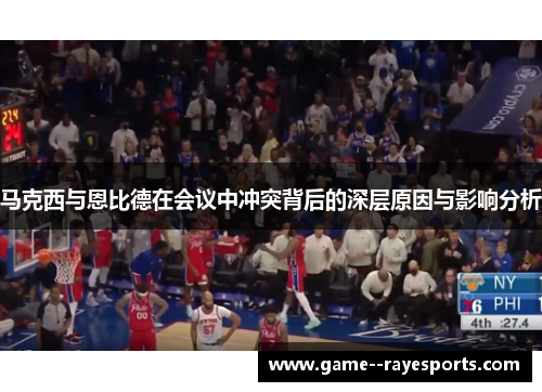 马克西与恩比德在会议中冲突背后的深层原因与影响分析