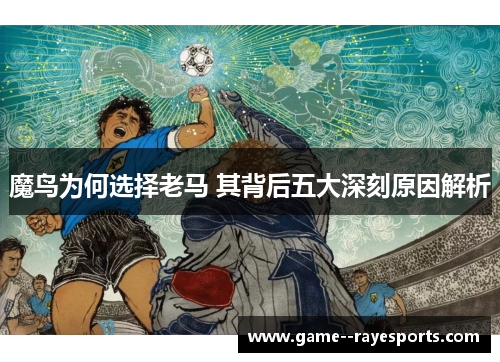 魔鸟为何选择老马 其背后五大深刻原因解析
