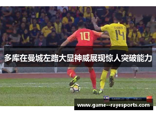 多库在曼城左路大显神威展现惊人突破能力