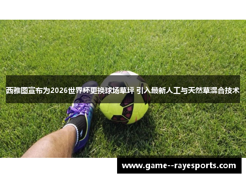 西雅图宣布为2026世界杯更换球场草坪 引入最新人工与天然草混合技术