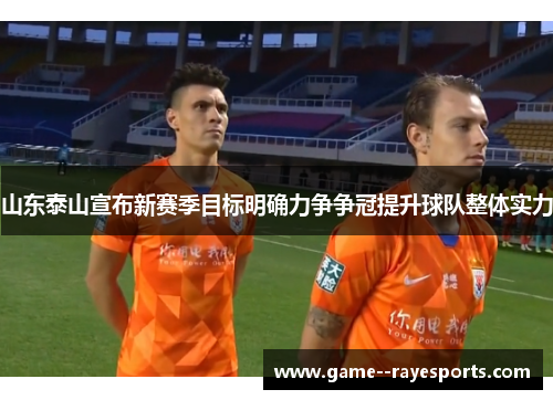 山东泰山宣布新赛季目标明确力争争冠提升球队整体实力