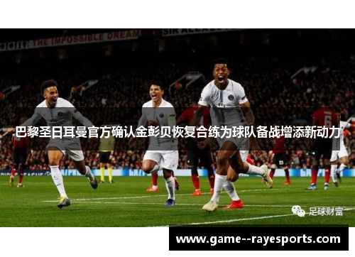 巴黎圣日耳曼官方确认金彭贝恢复合练为球队备战增添新动力