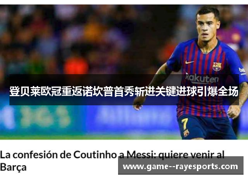 登贝莱欧冠重返诺坎普首秀斩进关键进球引爆全场