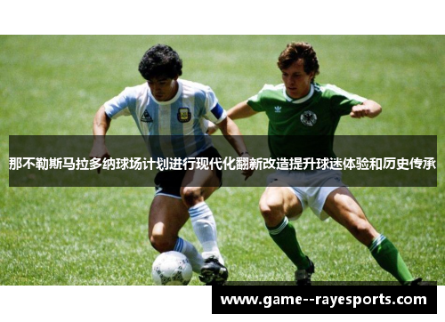 那不勒斯马拉多纳球场计划进行现代化翻新改造提升球迷体验和历史传承