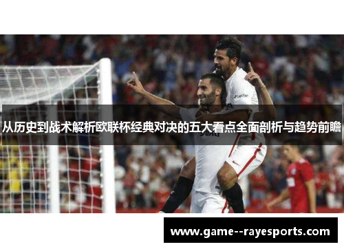从历史到战术解析欧联杯经典对决的五大看点全面剖析与趋势前瞻