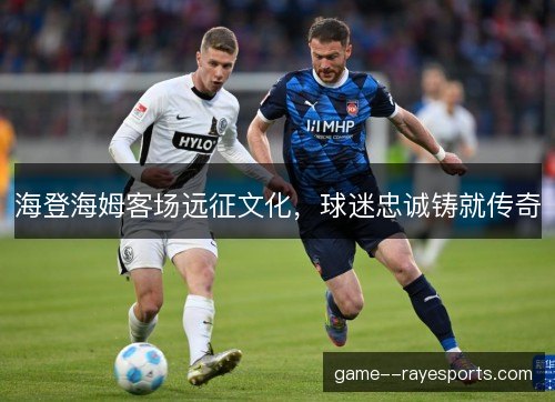 海登海姆客场远征文化，球迷忠诚铸就传奇
